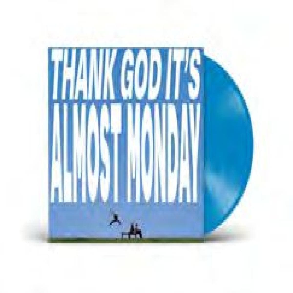 THANK GOD IT’S ALMOST MONDAY